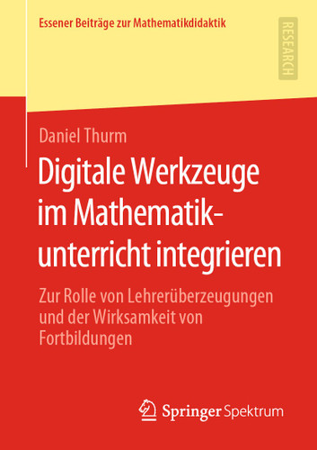 Digitale Werkzeuge im Mathematikunterricht integrieren: Zur Rolle von Lehrerüberzeugungen und der Wirksamkeit von Fortbildungen (Essener Beiträge zur Mathematikdidaktik) book cover by Daniel Thurm