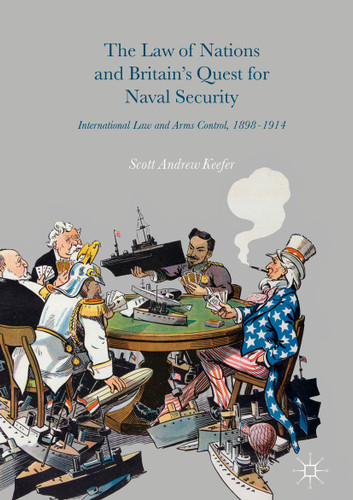 The Law of Nations and Britain’s Quest for Naval Security: International Law and Arms Control, 1898–1914 book cover by Scott Andrew Keefer