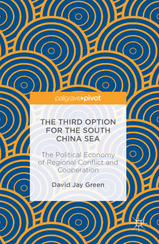The Third Option for the South China Sea: The Political Economy of Regional Conflict and Cooperation book cover by David Jay Green