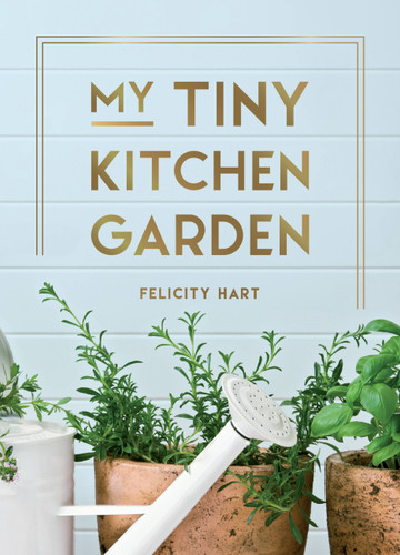 My Tiny Kitchen Garden: Simple Tips to Help You Grow Your Own Herbs, Fruits and Vegetables book cover by Felicity Hart