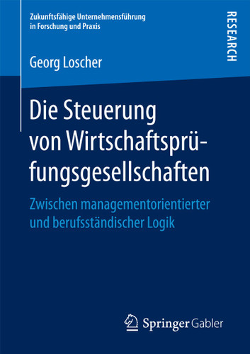Die Steuerung von Wirtschaftsprüfungsgesellschaften: Zwischen managementorientierter und berufsständischer Logik (Zukunftsfähige Unternehmensführung in Forschung und Praxis) book cover by Georg Loscher