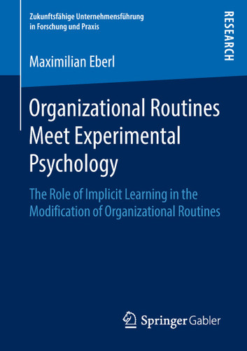 Organizational Routines Meet Experimental Psychology: The Role of Implicit Learning in the Modification of Organizational Routines (Zukunftsfähige Unternehmensführung in Forschung und Praxis) book cover by Maximilian Eberl