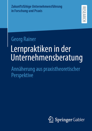 Lernpraktiken in der Unternehmensberatung: Annäherung aus praxistheoretischer Perspektive (Zukunftsfähige Unternehmensführung in Forschung und Praxis) book cover by Georg Rainer