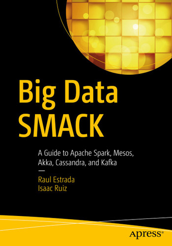 Big Data SMACK: A Guide to Apache Spark, Mesos, Akka, Cassandra, and Kafka book cover by Raul Estrada, Isaac Ruiz