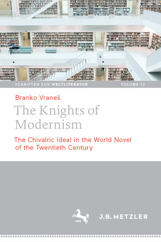 The Knights of Modernism: The Chivalric Ideal in the World Novel of the 20th Century (Schriften zur Weltliteratur/Studies on World Literature #12) book cover by Branko Vraneš