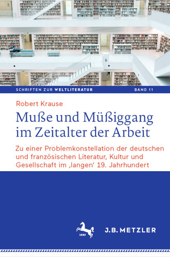 Muße und Müßiggang im Zeitalter der Arbeit: Zu einer Problemkonstellation der deutschen und französischen Literatur, Kultur und Gesellschaft im ‚langen‘ 19. Jahrhundert (Schriften zur Weltliteratur/Studies on World Literature #11) book cover by Robert Krause