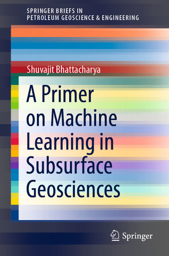 A Primer on Machine Learning in Subsurface Geosciences (SpringerBriefs in Petroleum Geoscience & Engineering) book cover by Shuvajit Bhattacharya