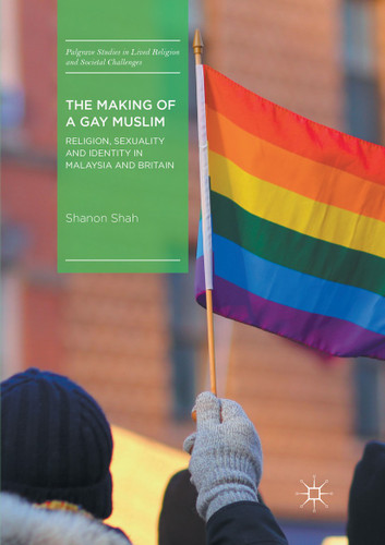 The Making of a Gay Muslim: Religion, Sexuality and Identity in Malaysia and Britain (Palgrave Studies in Lived Religion and Societal Challenges) book cover by Shanon Shah