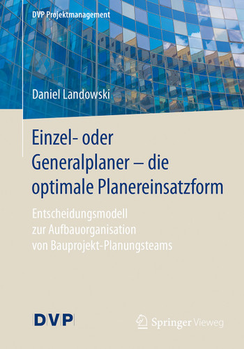 Einzel- oder Generalplaner - die optimale Planereinsatzform: Entscheidungsmodell zur Aufbauorganisation von Bauprojekt-Planungsteams (DVP Projektmanagement) book cover by Daniel Landowski