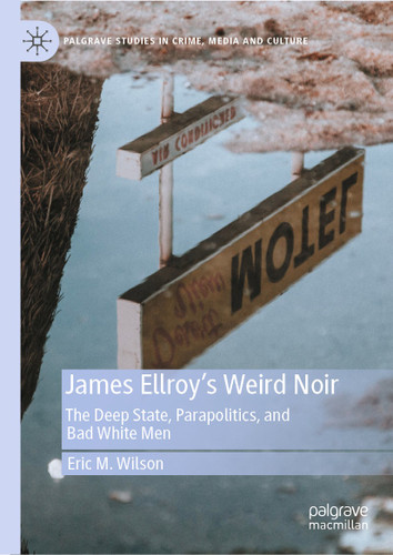 James Ellroy’s Weird Noir: The Deep State, Parapolitics, and Bad White Men (Palgrave Studies in Crime, Media and Culture) book cover by Eric M. Wilson