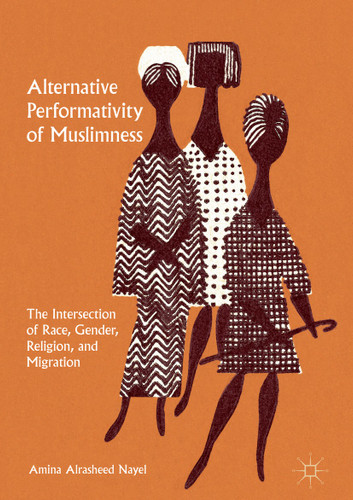 Alternative Performativity of Muslimness: The Intersection of Race, Gender, Religion, and Migration book cover by Amina Alrasheed Nayel