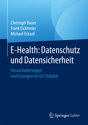 E-Health: Datenschutz und Datensicherheit: Herausforderungen und Lösungen im IoT-Zeitalter book cover by Christoph Bauer, Frank Eickmeier, Michael Eckard