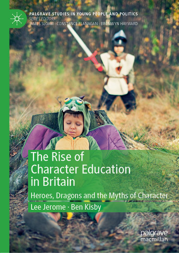 The Rise of Character Education in Britain: Heroes, Dragons and the Myths of Character (Palgrave Studies in Young People and Politics) book cover by Lee Jerome, Ben Kisby