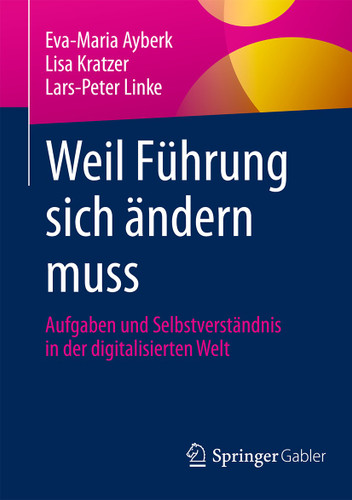 Weil Führung sich ändern muss: Aufgaben und Selbstverständnis in der digitalisierten Welt book cover by Eva-Maria Ayberk, Lisa Kratzer, Lars-Peter Linke