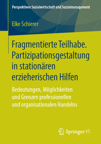 Fragmentierte Teilhabe. Partizipationsgestaltung in stationären erzieherischen Hilfen: Bedeutungen, Möglichkeiten und Grenzen professionellen und organisationalen Handelns (Perspektiven Sozialwirtschaft und Sozialmanagement) book cover by Elke Schierer