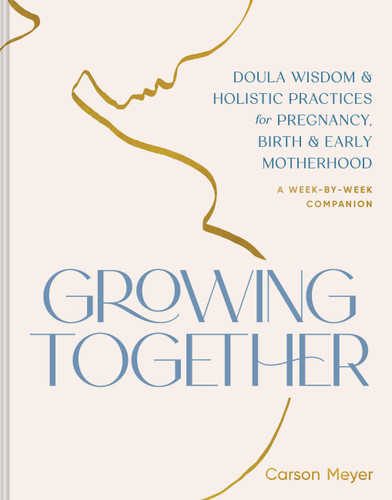 Growing Together: Doula Wisdom & Holistic Practices for Pregnancy, Birth & Early Motherhood book cover by Carson Meyer