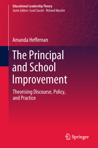 The Principal and School Improvement: Theorising Discourse, Policy, and Practice (Educational Leadership Theory) book cover by Amanda Heffernan
