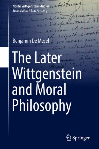 The Later Wittgenstein and Moral Philosophy (Nordic Wittgenstein Studies #4) book cover by Benjamin De Mesel