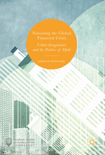 Narrating the Global Financial Crisis: Urban Imaginaries and the Politics of Myth (Palgrave Studies in Globalization, Culture and Society) book cover by Miriam Meissner