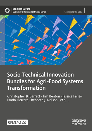 Socio-Technical Innovation Bundles for Agri-Food Systems Transformation (Sustainable Development Goals Series) book cover by Christopher B. Barrett, Tim Benton, Jessica Fanzo, Mario Herrero, Rebecca J. Nelson, Elizabeth Bageant, Edward Buckler, Karen Cooper, Isabella Culotta, Shenggen Fan, Rikin Gandhi, Steven James, Mark Kahn, Laté Lawson-Lartego, Jiali Liu, Quinn Marshall, Daniel Mason-D'Croz, Alexander Mathys, Cynthia Mathys, Veronica Mazariegos-Anastassiou, Alesha Miller, Kamakhya Misra, Andrew Mude, Jianbo Shen, Lindiwe Majele Sibanda, Claire Song, Roy Steiner, Philip Thornton, Stephen Wood