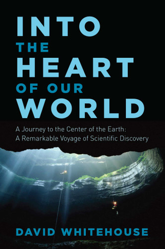 Into the Heart of Our World: A Journey to the Center of the Earth: A Remarkable Voyage of Scientific Discovery book cover by David Whitehouse