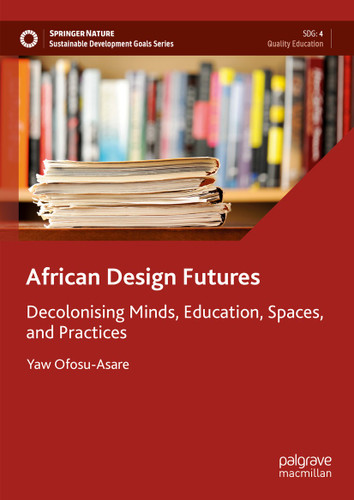 African Design Futures: Decolonising Minds, Education, Spaces, and Practices (Sustainable Development Goals Series) book cover by Yaw Ofosu-Asare