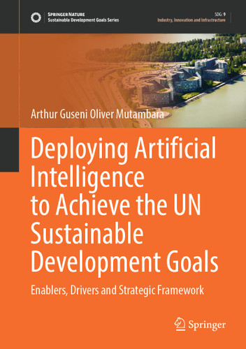 Deploying Artificial Intelligence to Achieve the UN Sustainable Development Goals: Enablers, Drivers and Strategic Framework (Sustainable Development Goals Series) book cover by Arthur Guseni Oliver Mutambara