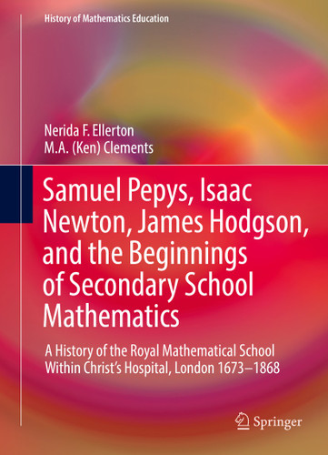 Samuel Pepys, Isaac Newton, James Hodgson, and the Beginnings of Secondary School Mathematics: A History of the Royal Mathematical School Within Christ’s Hospital, London 1673–1868 (History of Mathematics Education) book cover by Nerida F. Ellerton, M. A. (Ken) Clements