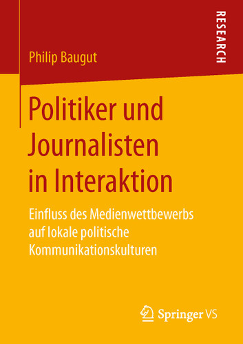 Politiker und Journalisten in Interaktion: Einfluss des Medienwettbewerbs auf lokale politische Kommunikationskulturen book cover by Philip Baugut