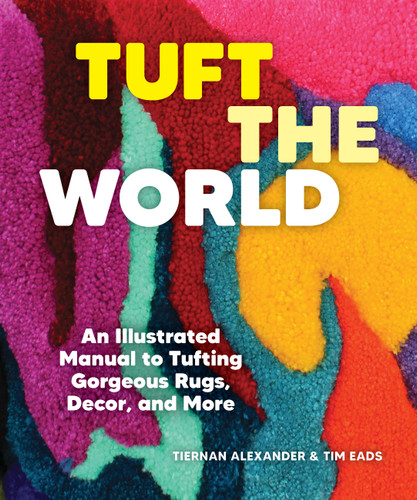 Tuft the World: An Illustrated Manual to Tufting Gorgeous Rugs, Decor, and More book cover by Tiernan Alexander, Tim Eads