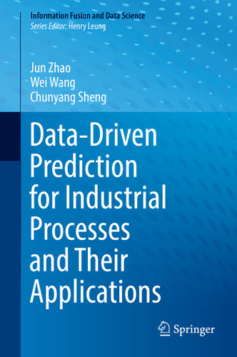 Data-Driven Prediction for Industrial Processes and Their Applications (Information Fusion and Data Science) book cover by Jun Zhao, Wei Wang, Chunyang Sheng
