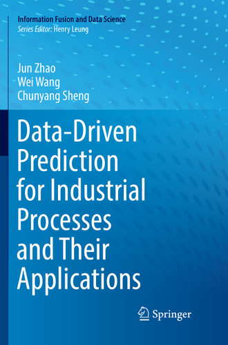 Data-Driven Prediction for Industrial Processes and Their Applications (Information Fusion and Data Science) book cover by Jun Zhao, Wei Wang, Chunyang Sheng
