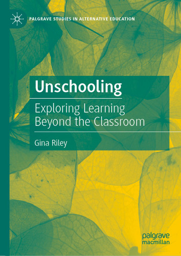 Unschooling: Exploring Learning Beyond the Classroom (Palgrave Studies in Alternative Education) book cover by Gina Riley