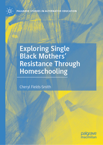 Exploring Single Black Mothers' Resistance Through Homeschooling (Palgrave Studies in Alternative Education) book cover by Cheryl Fields-Smith