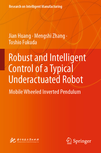 Robust and Intelligent Control of a Typical Underactuated Robot: Mobile Wheeled Inverted Pendulum (Research on Intelligent Manufacturing) book cover by Jian Huang, Mengshi Zhang, Toshio Fukuda