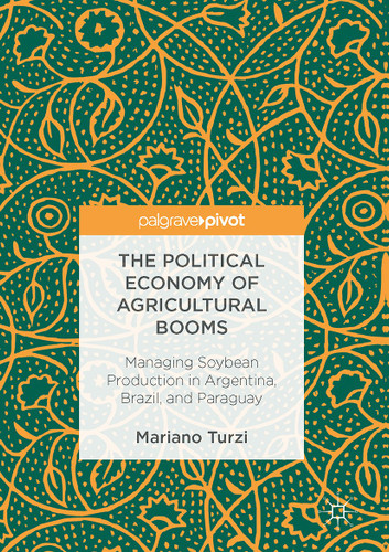 The Political Economy of Agricultural Booms: Managing Soybean Production in Argentina, Brazil, and Paraguay book cover by Mariano Turzi