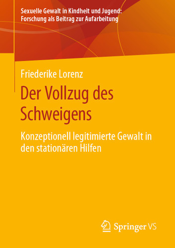 Der Vollzug des Schweigens: Konzeptionell legitimierte Gewalt in den stationären Hilfen (Sexuelle Gewalt in Kindheit und Jugend: Forschung als Beitrag zur Aufarbeitung) book cover by Friederike Lorenz