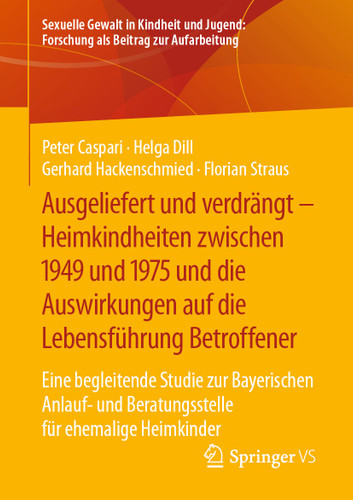 Ausgeliefert und verdrängt – Heimkindheiten zwischen 1949 und 1975 und die Auswirkungen auf die Lebensführung Betroffener: Eine begleitende Studie zur Bayerischen Anlauf- und Beratungsstelle für ehemalige Heimkinder book cover by Peter Caspari, Helga Dill, Gerhard Hackenschmied, Florian Straus