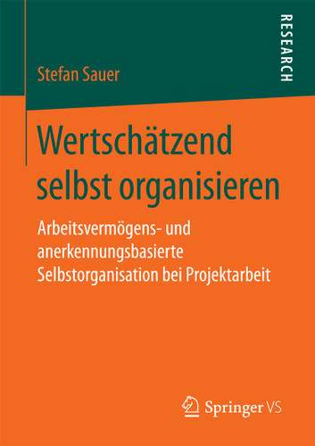 Wertschätzend selbst organisieren: Arbeitsvermögens- und anerkennungsbasierte Selbstorganisation bei Projektarbeit book cover by Stefan Sauer