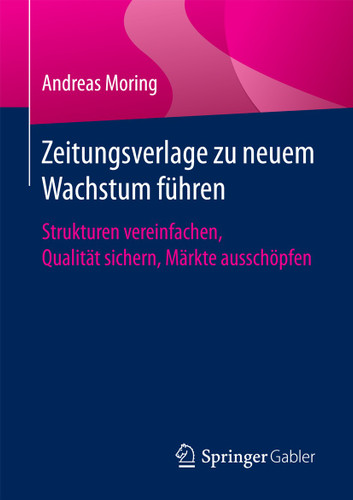 Zeitungsverlage zu neuem Wachstum führen: Strukturen vereinfachen, Qualität sichern, Märkte ausschöpfen book cover by Andreas Moring
