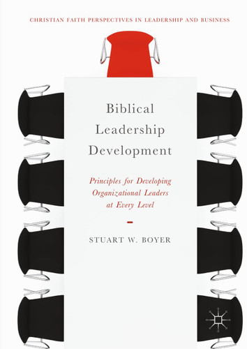 Biblical Leadership Development: Principles for Developing Organizational Leaders at Every Level (Christian Faith Perspectives in Leadership and Business) book cover by Stuart W. Boyer