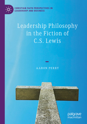 Leadership Philosophy in the Fiction of C.S. Lewis (Christian Faith Perspectives in Leadership and Business) book cover by Aaron Perry