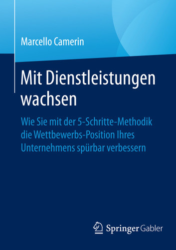 Mit Dienstleistungen wachsen: Wie Sie mit der 5-Schritte-Methodik die Wettbewerbsposition Ihres Unternehmens spürbar verbessern book cover by Marcello Camerin