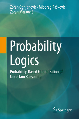 Probability Logics: Probability-Based Formalization of Uncertain Reasoning book cover by Zoran Ognjanović, Miodrag Rašković, Zoran Marković
