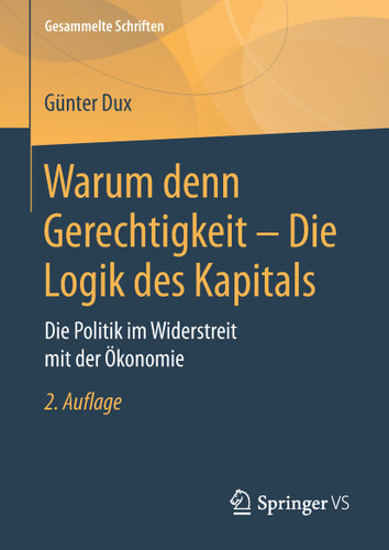Warum denn Gerechtigkeit - Die Logik des Kapitals: Die Politik im Widerstreit mit der Ökonomie (Gesammelte Schriften #12) book cover by Günter Dux
