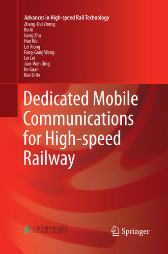 Dedicated Mobile Communications for High-speed Railway (Advances in High-speed Rail Technology) book cover by Zhang-Dui Zhong, Bo Ai, Gang Zhu, Hao Wu, Lei Xiong, Fang-Gang Wang, Lei Lei, Jian-Wen Ding, Ke Guan, Rui-Si He