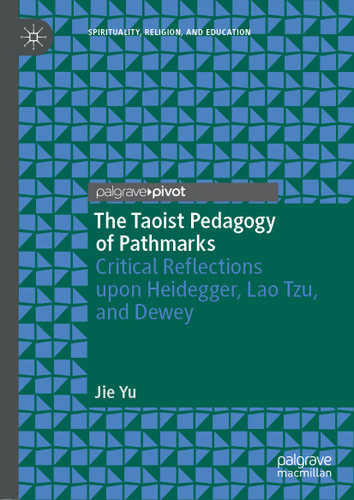 The Taoist Pedagogy of Pathmarks: Critical Reflections upon Heidegger, Lao Tzu, and Dewey (Spirituality, Religion, and Education) book cover by Jie Yu