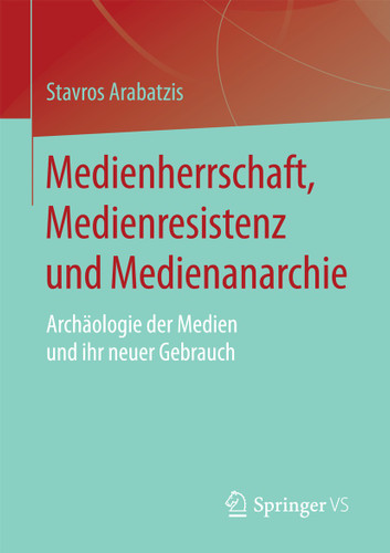 Medienherrschaft, Medienresistenz und Medienanarchie: Archäologie der Medien und ihr neuer Gebrauch book cover by Stavros Arabatzis