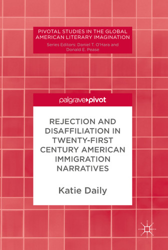 Rejection and Disaffiliation in Twenty-First Century American Immigration Narratives (Pivotal Studies in the Global American Literary Imagination) book cover by Katie Daily