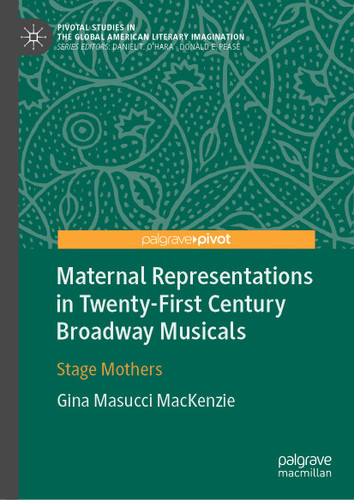 Maternal Representations in Twenty-First Century Broadway Musicals: Stage Mothers (Pivotal Studies in the Global American Literary Imagination) book cover by Gina Masucci MacKenzie
